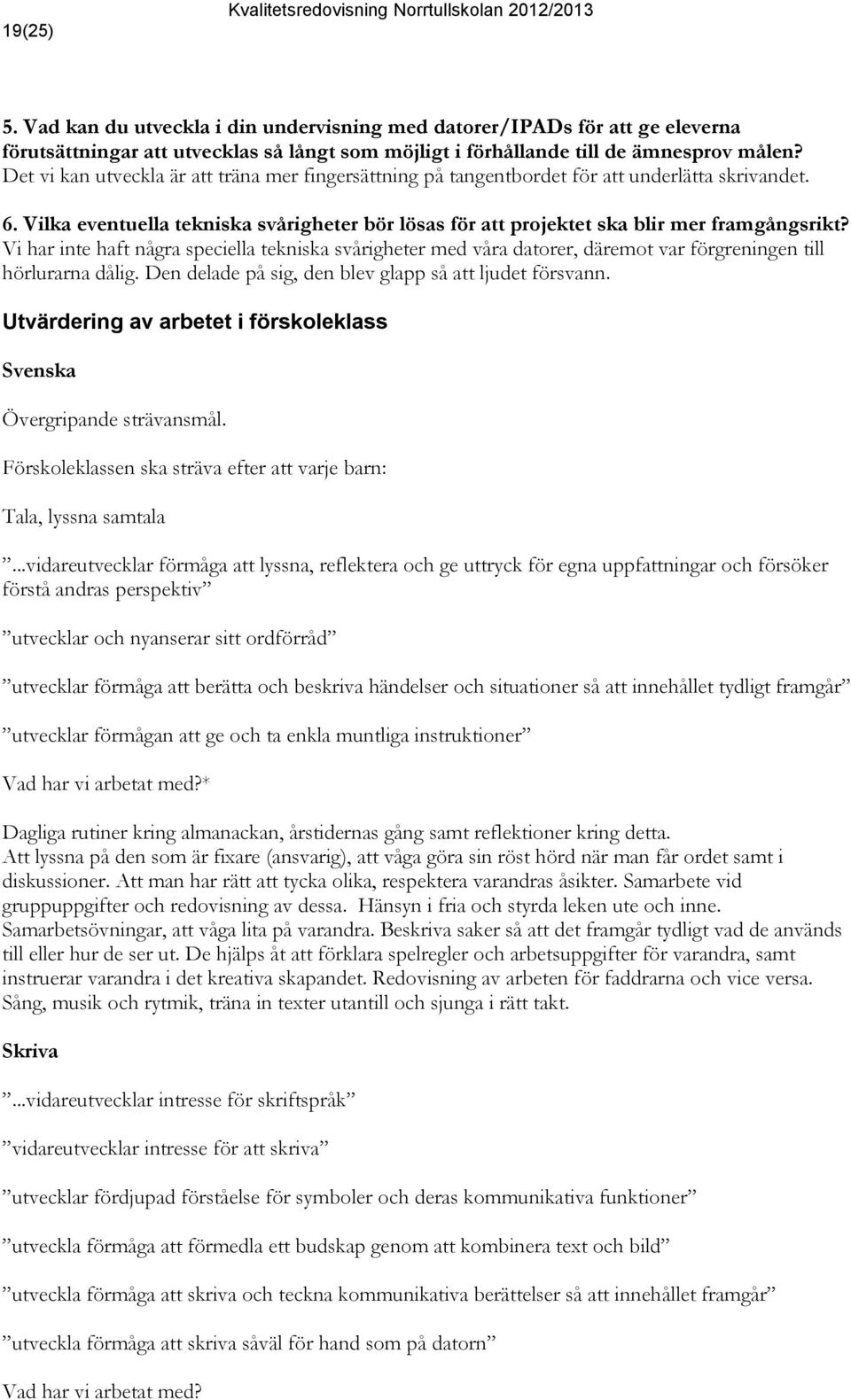 Vi har inte haft några speciella tekniska svårigheter med våra datorer, däremot var förgreningen till hörlurarna dålig. Den delade på sig, den blev glapp så att ljudet försvann.