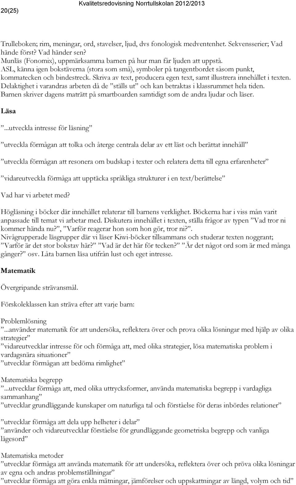 Skriva av text, producera egen text, samt illustrera innehållet i texten. Delaktighet i varandras arbeten då de ställs ut och kan betraktas i klassrummet hela tiden.