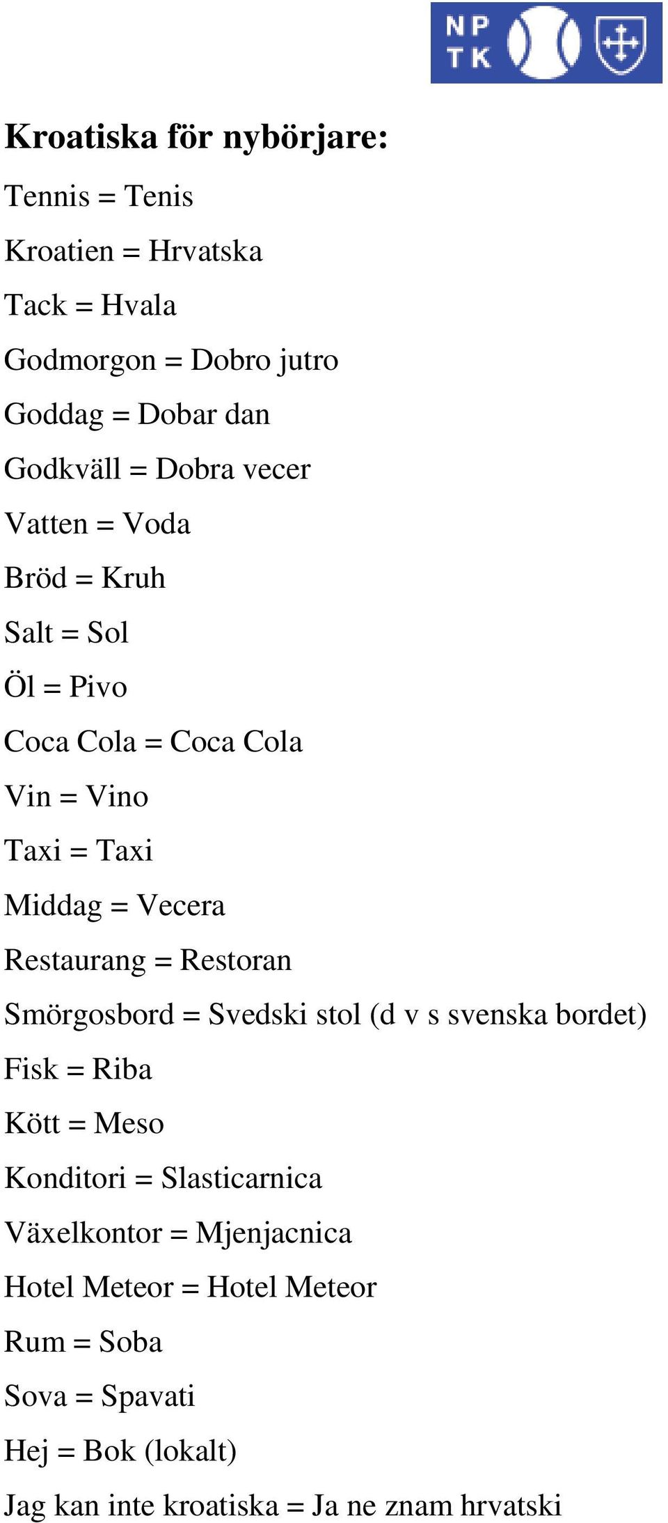 Restaurang = Restoran Smörgosbord = Svedski stol (d v s svenska bordet) Fisk = Riba Kött = Meso Konditori = Slasticarnica