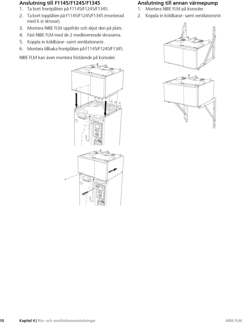 Fäst med de 2 medlevererade skruvarna. 5. Koppla in köldbärar- samt ventilationsrör. 6.