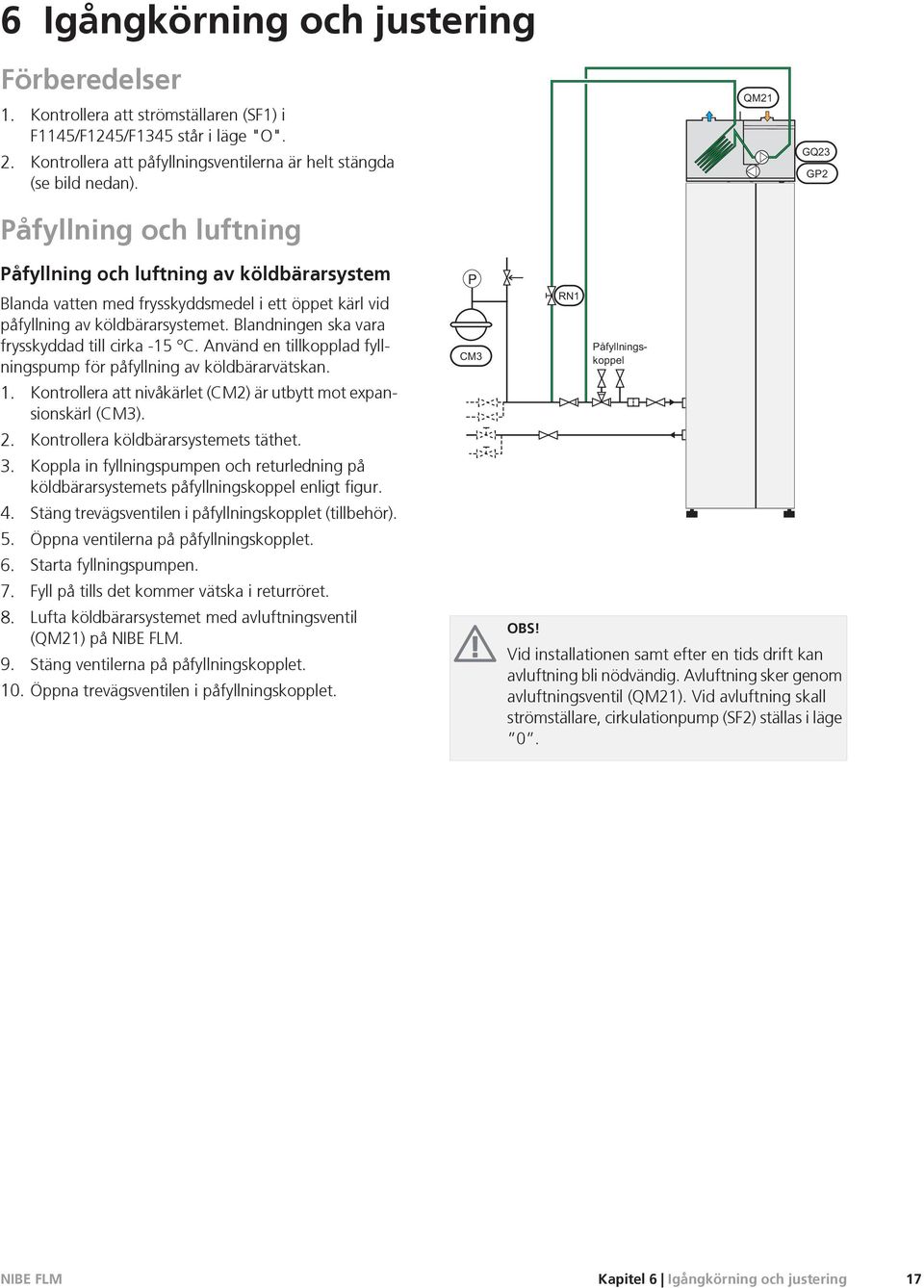 Blandningen ska vara frysskyddad till cirka -15 C. Använd en tillkopplad fyllningspump för påfyllning av köldbärarvätskan. 1. Kontrollera att nivåkärlet (CM2) är utbytt mot expansionskärl (CM3). 2.