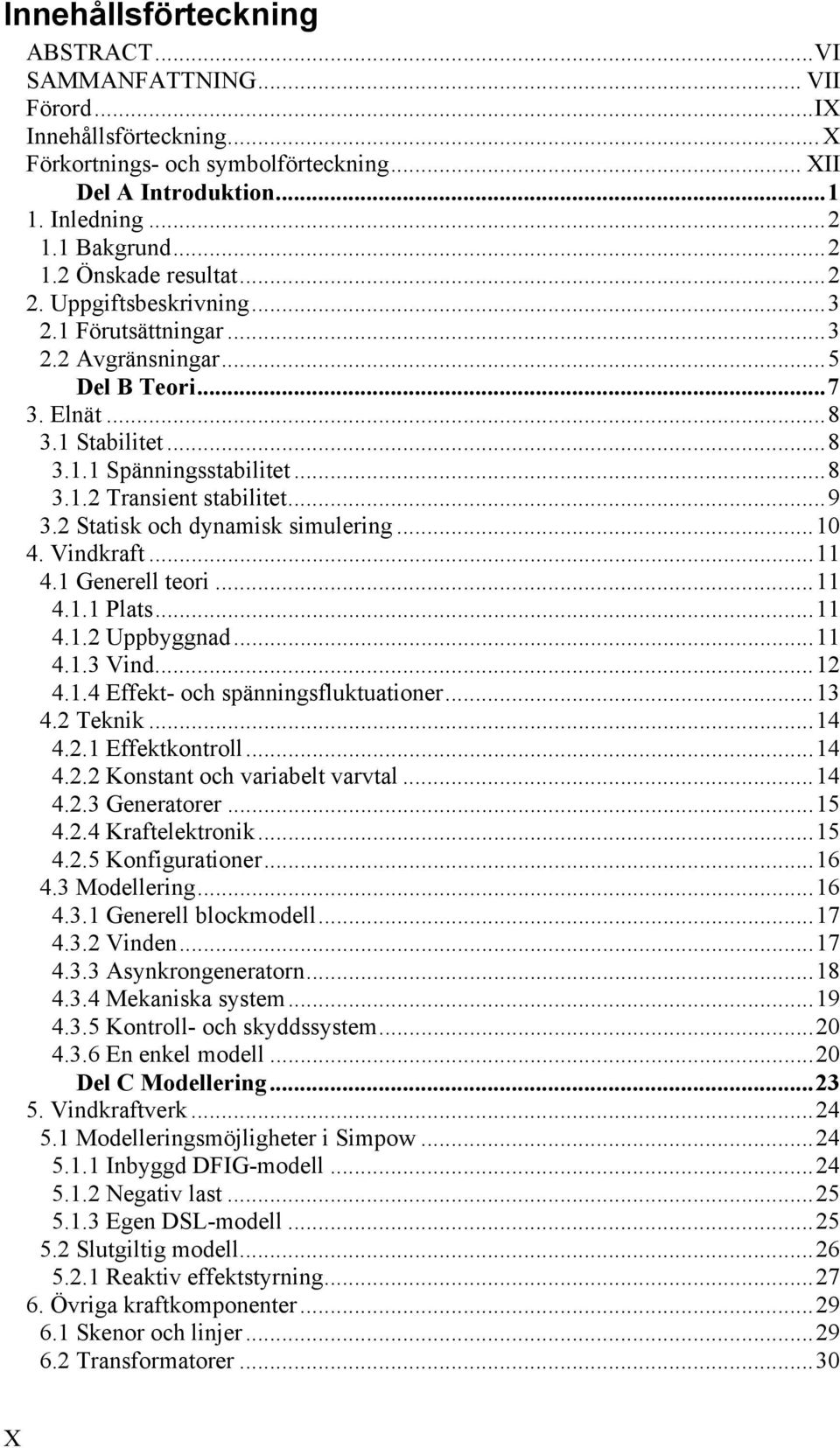 2 Statisk och dynamisk simulering...10 4. Vindkraft...11 4.1 Generell teori...11 4.1.1 Plats...11 4.1.2 Uppbyggnad...11 4.1.3 Vind...12 4.1.4 Effekt- och spänningsfluktuationer...13 4.2 Teknik...14 4.