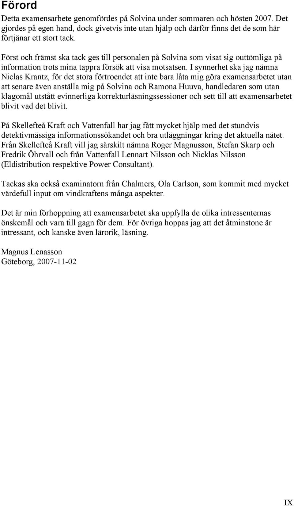 I synnerhet ska jag nämna Niclas Krantz, för det stora förtroendet att inte bara låta mig göra examensarbetet utan att senare även anställa mig på Solvina och Ramona Huuva, handledaren som utan