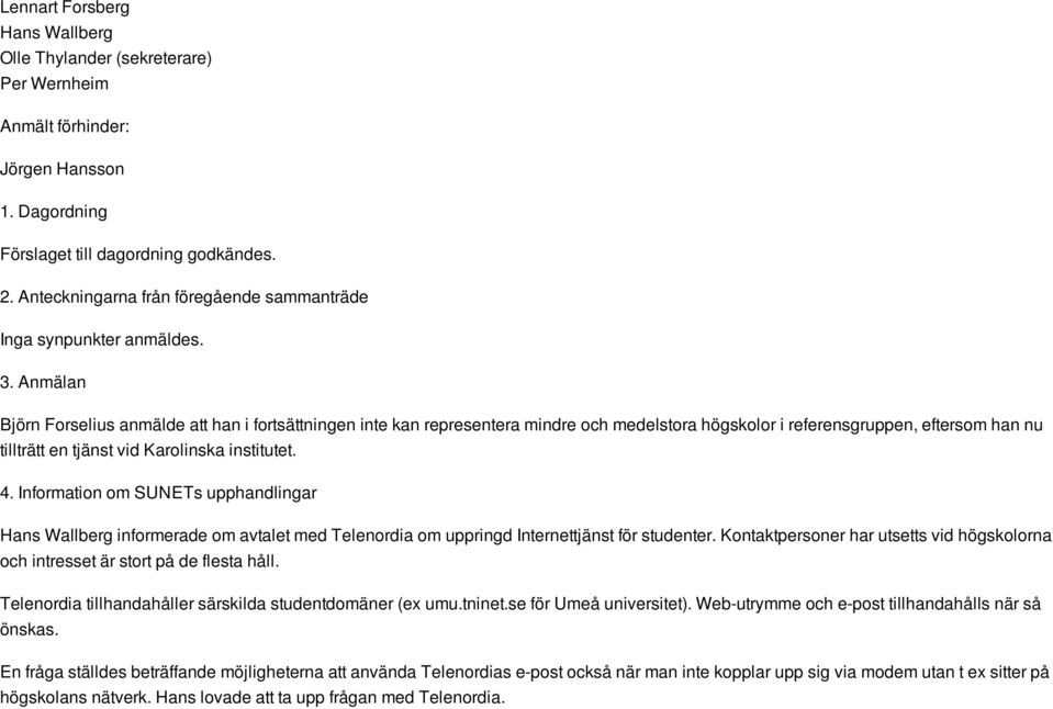 Anmälan Björn Forselius anmälde att han i fortsättningen inte kan representera mindre och medelstora högskolor i referensgruppen, eftersom han nu tillträtt en tjänst vid Karolinska institutet. 4.