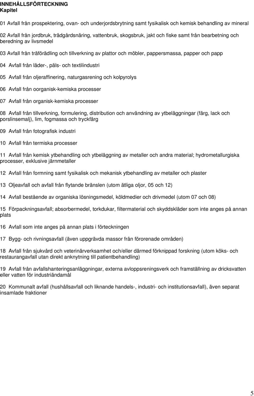 päls- och textilindustri 05 Avfall från oljeraffinering, naturgasrening och kolpyrolys 06 Avfall från oorganisk-kemiska processer 07 Avfall från organisk-kemiska processer 08 Avfall från