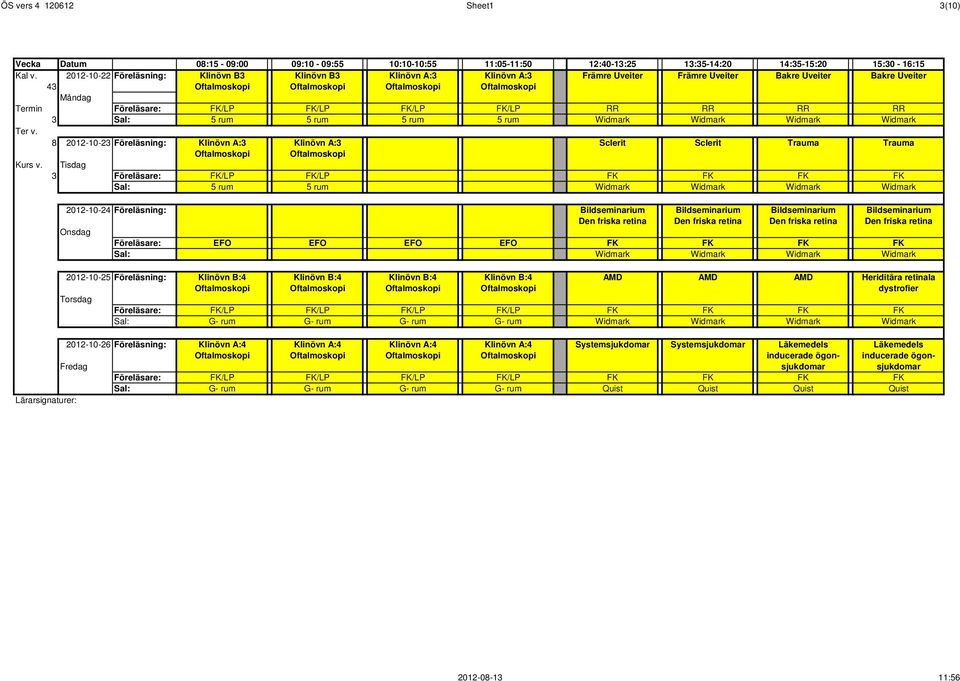 Föreläsare: FK/LP FK/LP FK/LP FK/LP RR RR RR RR 3 Sal: 5 rum 5 rum 5 rum 5 rum Widmark Widmark Widmark Widmark Ter v.