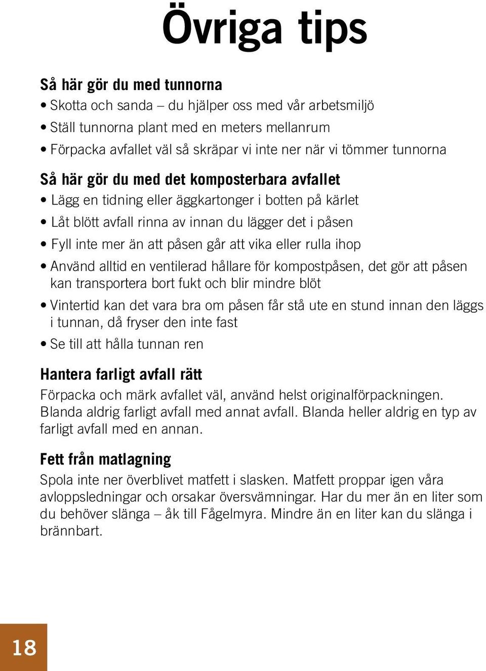 vika eller rulla ihop Använd alltid en ventilerad hållare för kompostpåsen, det gör att påsen kan transportera bort fukt och blir mindre blöt Vintertid kan det vara bra om påsen får stå ute en stund