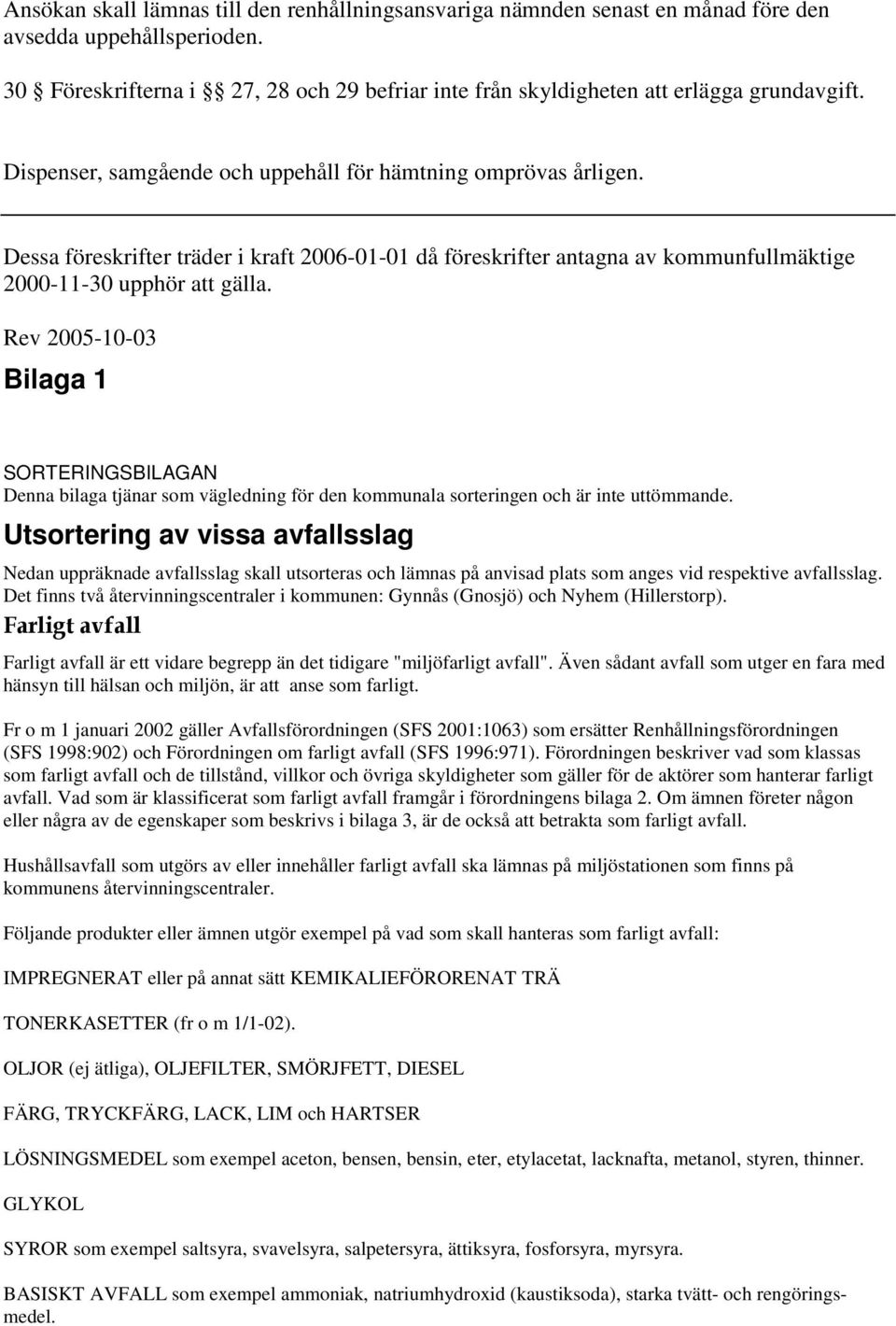 Dessa föreskrifter träder i kraft 2006-01-01 då föreskrifter antagna av kommunfullmäktige 2000-11-30 upphör att gälla.
