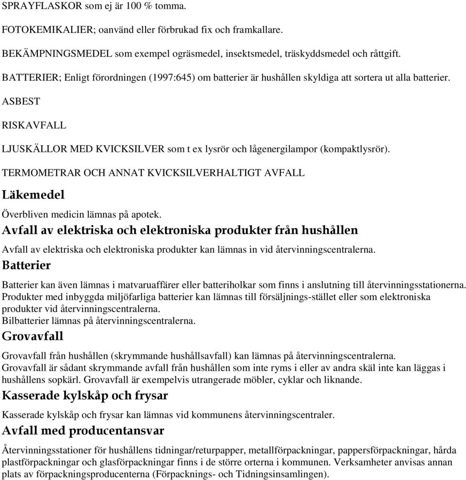 ASBEST RISKAVFALL LJUSKÄLLOR MED KVICKSILVER som t ex lysrör och lågenergilampor (kompaktlysrör). TERMOMETRAR OCH ANNAT KVICKSILVERHALTIGT AVFALL Läkemedel Överbliven medicin lämnas på apotek.