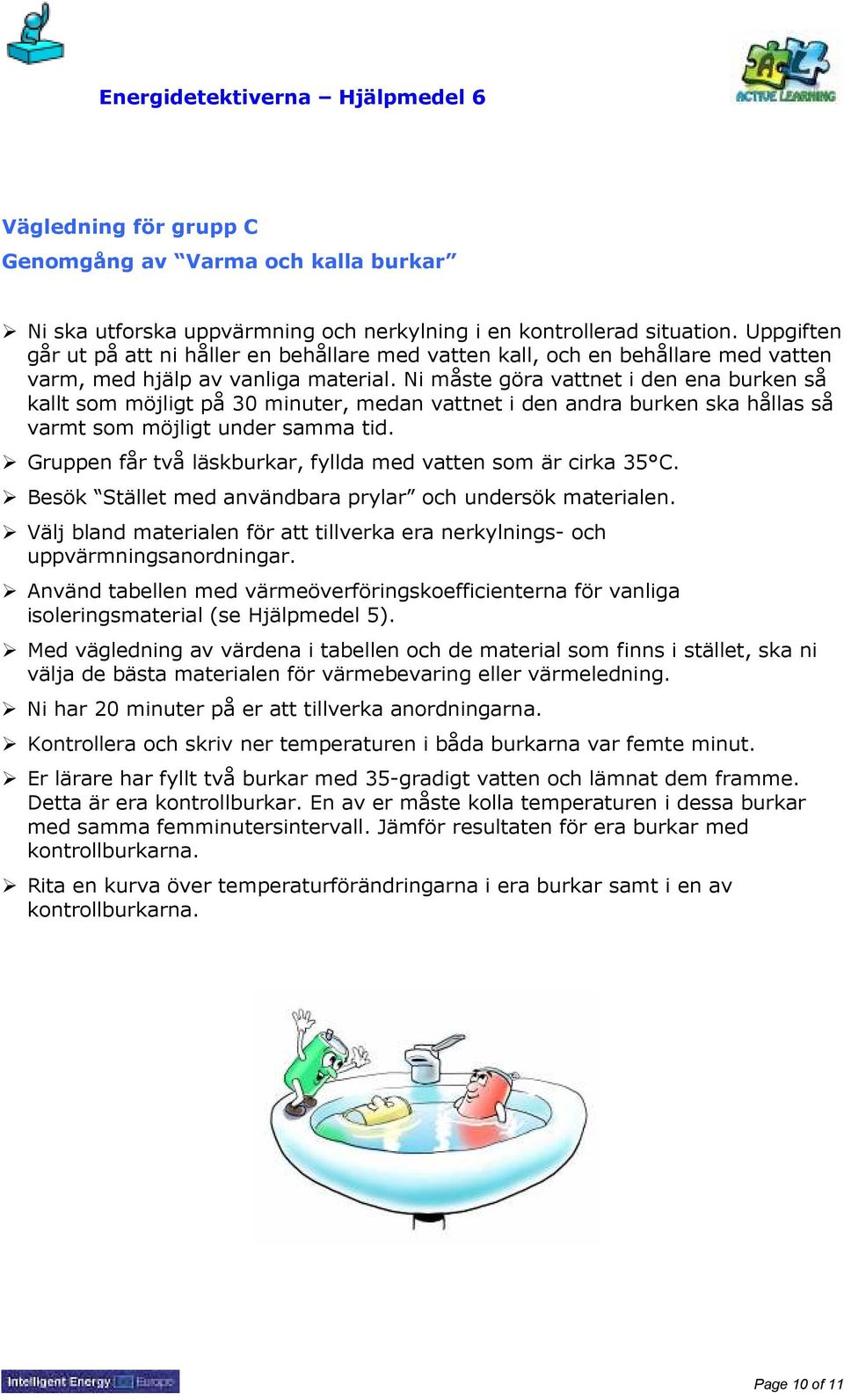 Ni måste göra vattnet i den ena burken så kallt som möjligt på 30 minuter, medan vattnet i den andra burken ska hållas så varmt som möjligt under samma tid.