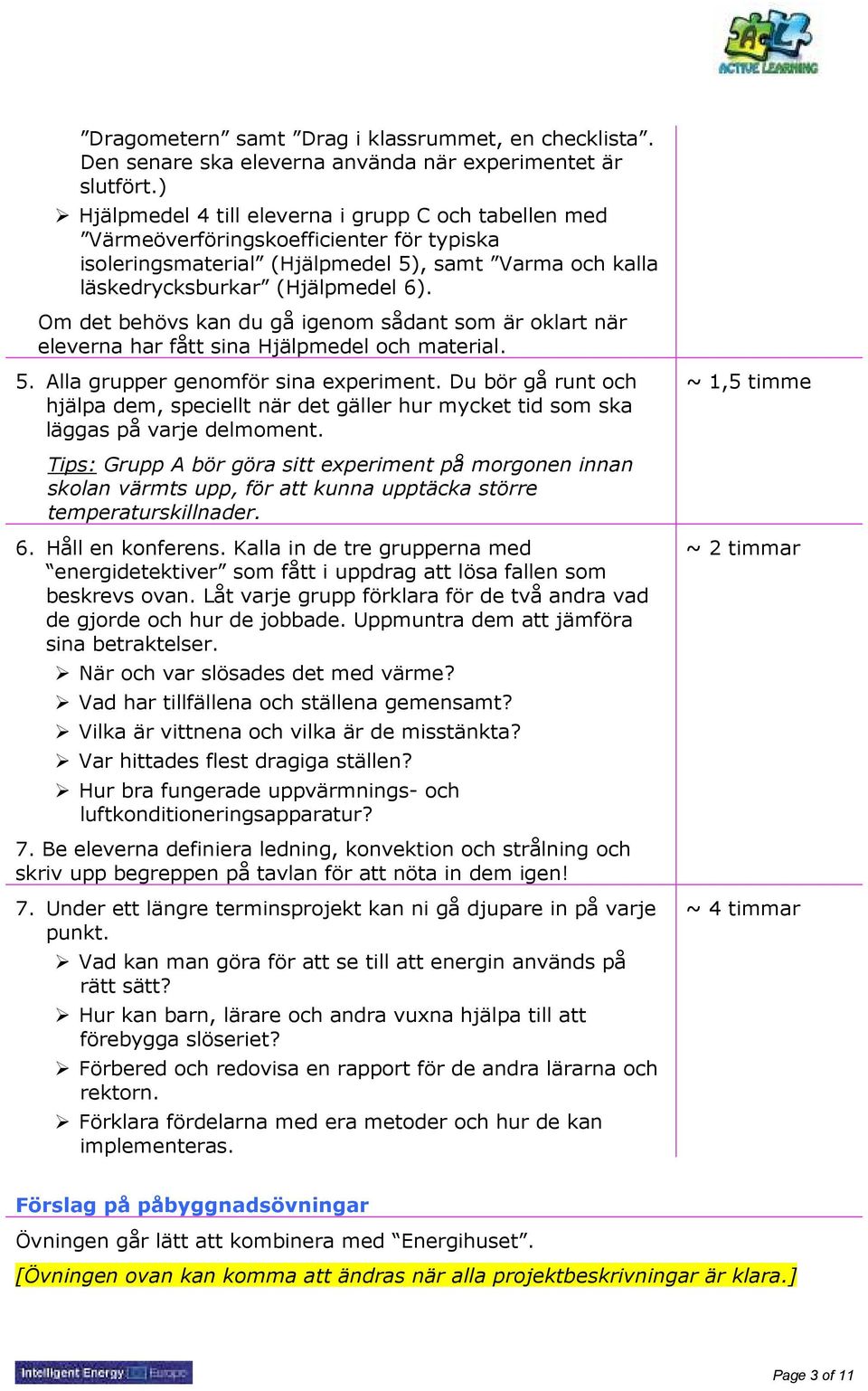 Om det behövs kan du gå igenom sådant som är oklart när eleverna har fått sina Hjälpmedel och material. 5. Alla grupper genomför sina experiment.