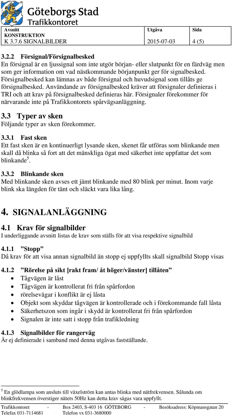 2 Försignal/Försignalbesked En försignal är en ljussignal som inte utgör början- eller slutpunkt för en färdväg men som ger information om vad nästkommande börjanpunkt ger för signalbesked.