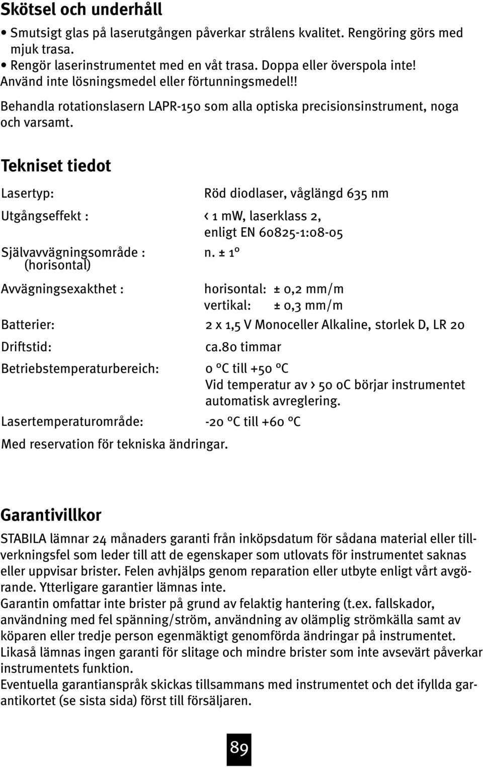 Tekniset tiedot Lasertyp: Utgångseffekt : Självavvägningsområde : (horisontal) Avvägningsexakthet : Batterier: Driftstid: Betriebstemperaturbereich: Lasertemperaturområde: Röd diodlaser, våglängd 635