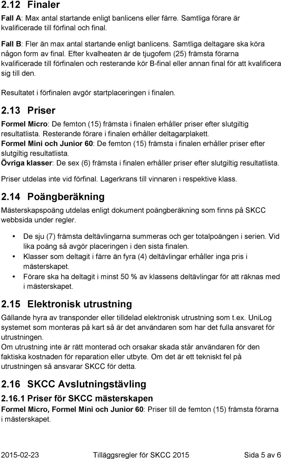 Efter kvalheaten är de tjugofem (25) främsta förarna kvalificerade till förfinalen och resterande kör B-final eller annan final för att kvalificera sig till den.
