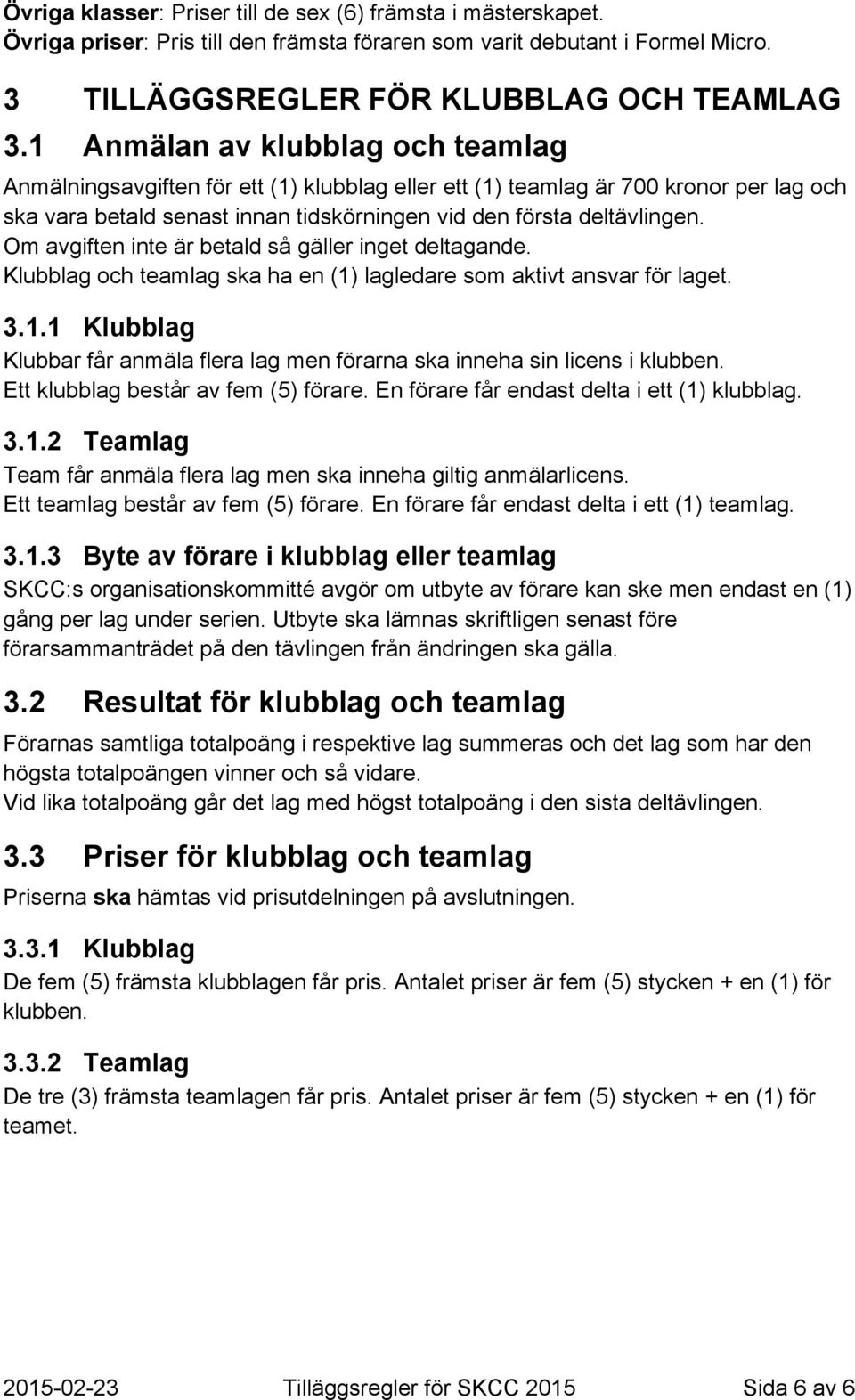 Om avgiften inte är betald så gäller inget deltagande. Klubblag och teamlag ska ha en (1) lagledare som aktivt ansvar för laget. 3.1.1 Klubblag Klubbar får anmäla flera lag men förarna ska inneha sin licens i klubben.