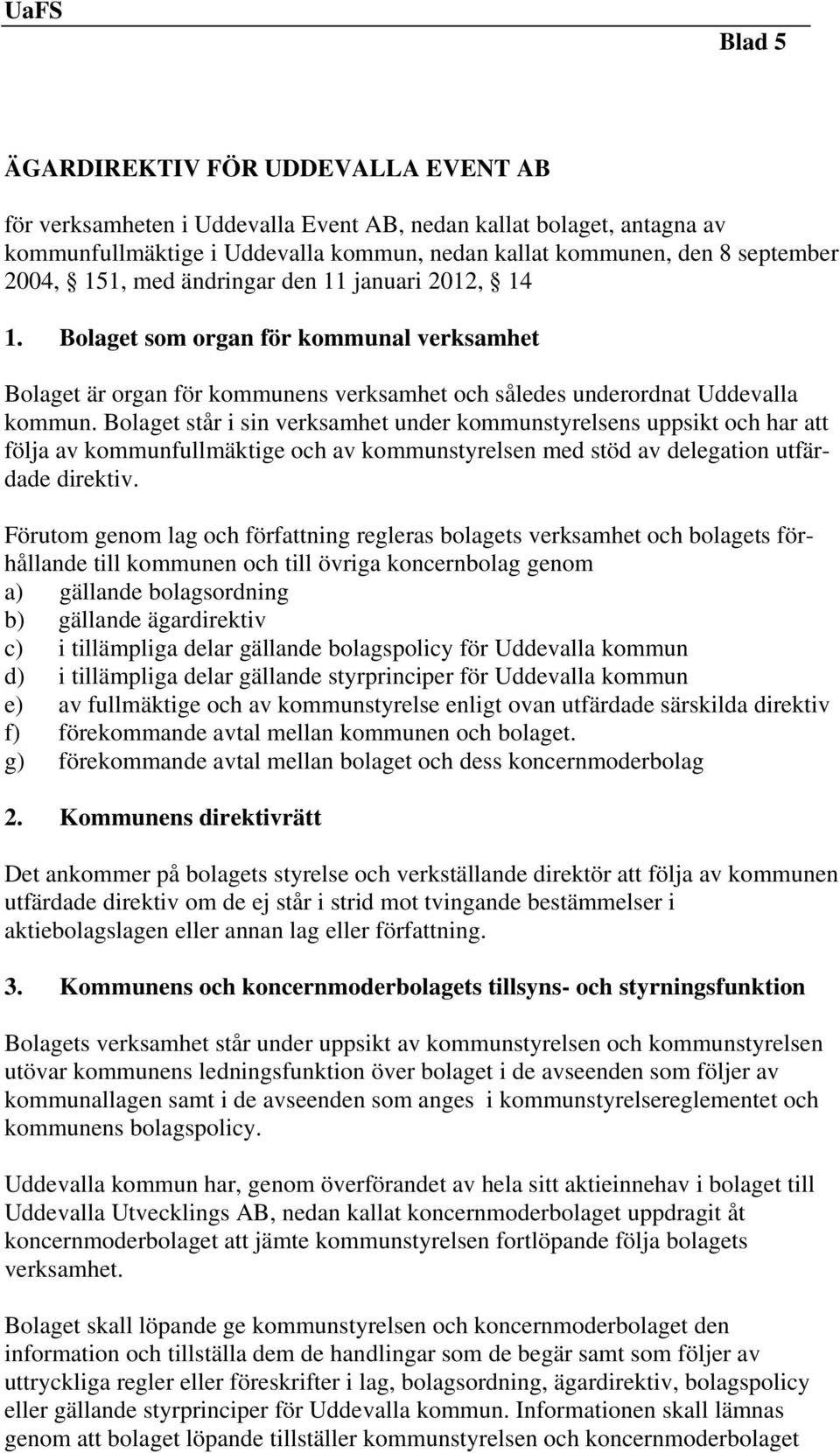 Bolaget står i sin verksamhet under kommunstyrelsens uppsikt och har att följa av kommunfullmäktige och av kommunstyrelsen med stöd av delegation utfärdade direktiv.