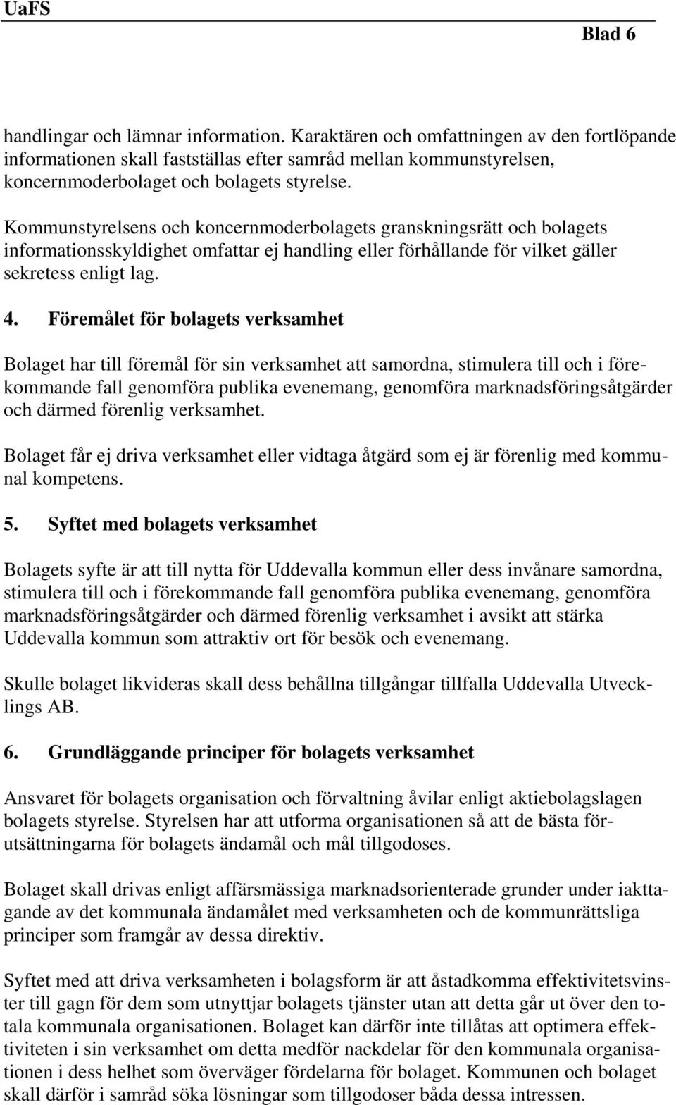 Föremålet för bolagets verksamhet Bolaget har till föremål för sin verksamhet att samordna, stimulera till och i förekommande fall genomföra publika evenemang, genomföra marknadsföringsåtgärder och