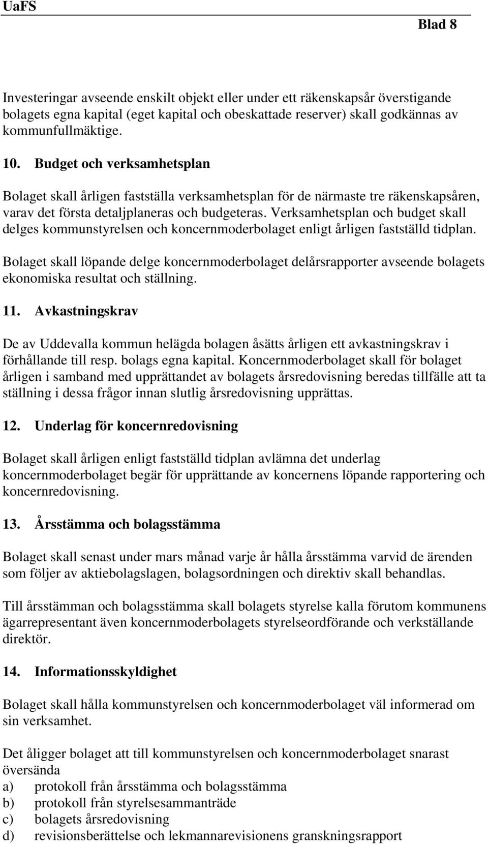 Verksamhetsplan och budget skall delges kommunstyrelsen och koncernmoderbolaget enligt årligen fastställd tidplan.