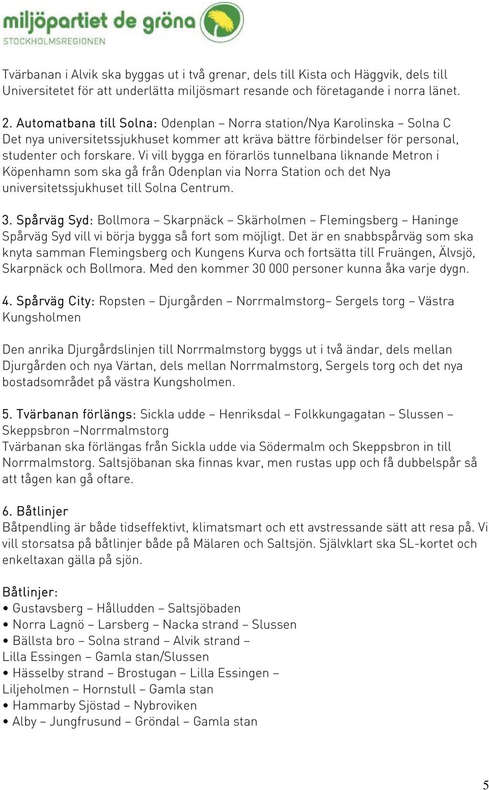 Vi vill bygga en förarlös tunnelbana liknande Metron i Köpenhamn som ska gå från Odenplan via Norra Station och det Nya universitetssjukhuset till Solna Centrum. 3.