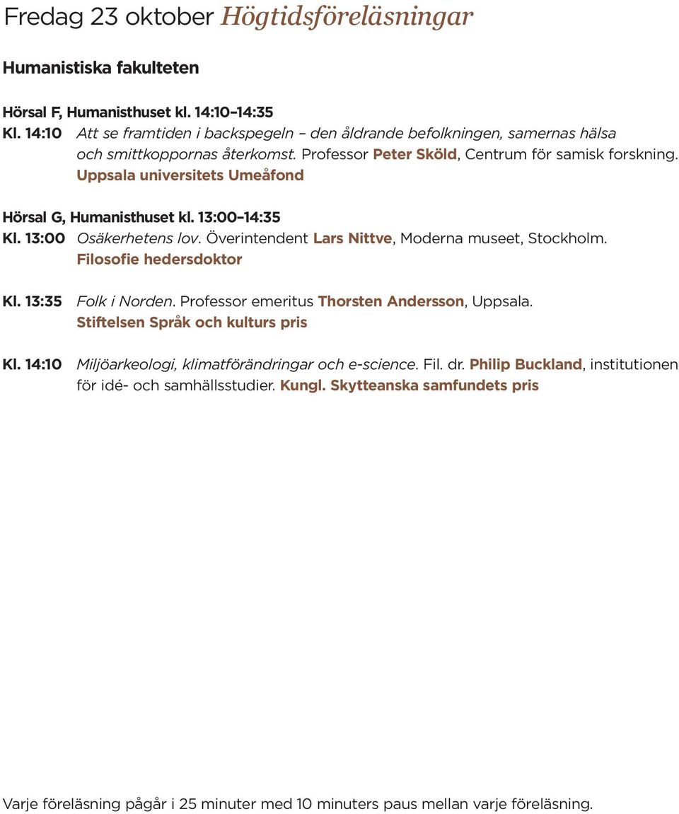 Uppsala universitets Umeåfond Hörsal G, Humanisthuset kl. 13:00 14:35 Kl. 13:00 Osäkerhetens lov. Överintendent Lars Nittve, Moderna museet, Stockholm. Filosofie hedersdoktor Kl. 13:35 Folk i Norden.