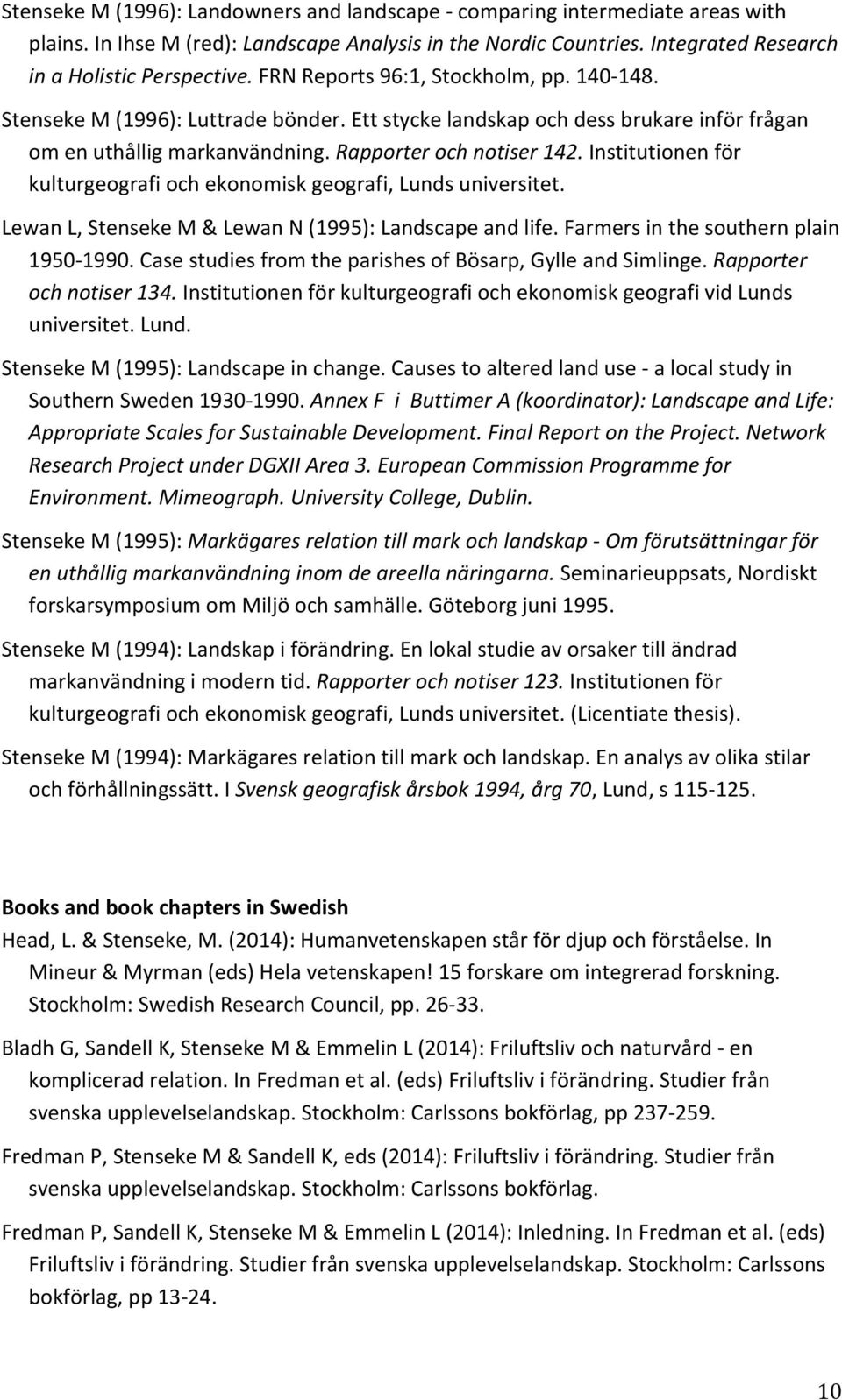 Institutionen för kulturgeografi och ekonomisk geografi, Lunds universitet. Lewan L, Stenseke M & Lewan N (1995): Landscape and life. Farmers in the southern plain 1950-1990.