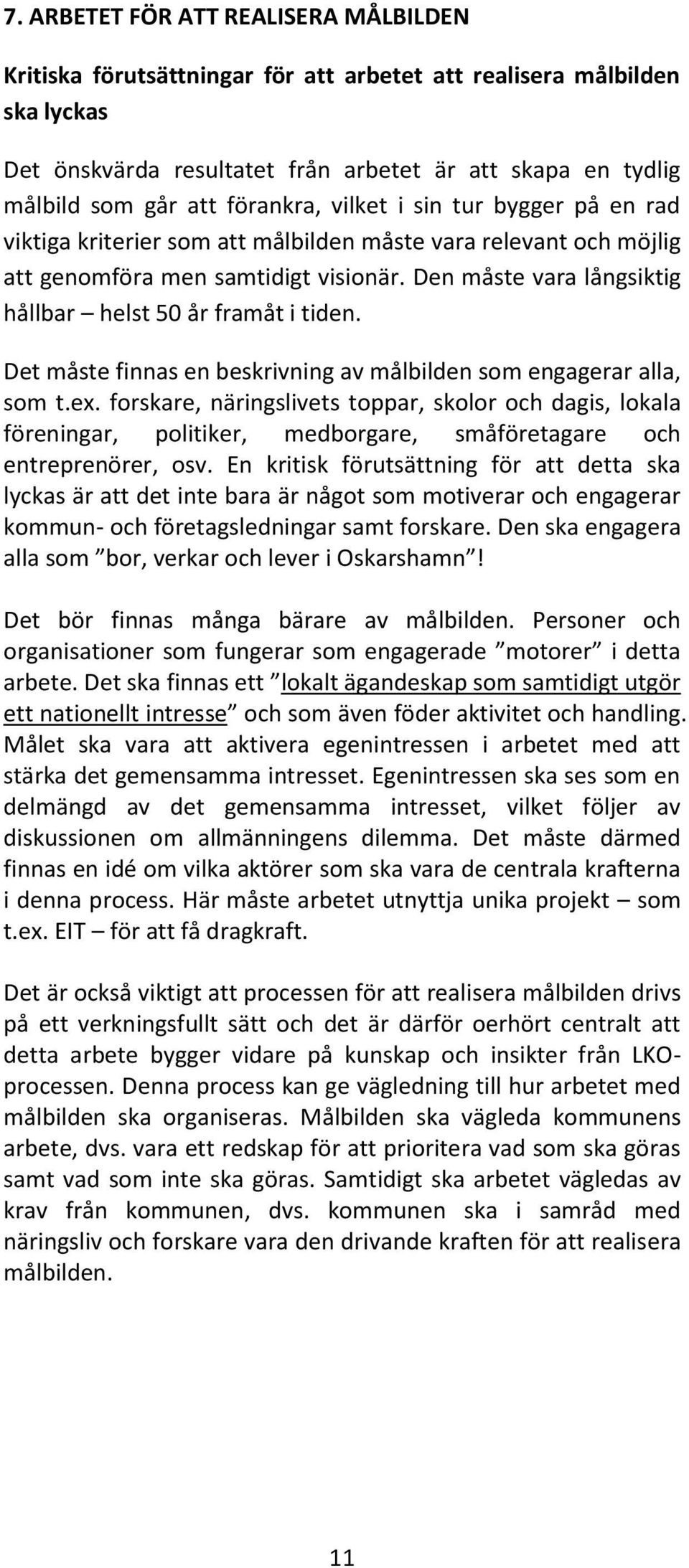 Den måste vara långsiktig hållbar helst 50 år framåt i tiden. Det måste finnas en beskrivning av målbilden som engagerar alla, som t.ex.