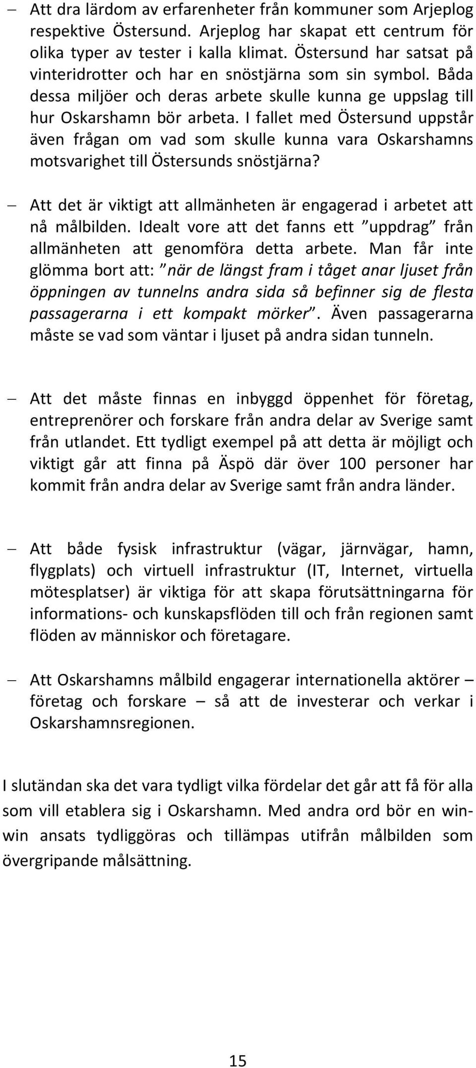 I fallet med Östersund uppstår även frågan om vad som skulle kunna vara Oskarshamns motsvarighet till Östersunds snöstjärna? Att det är viktigt att allmänheten är engagerad i arbetet att nå målbilden.