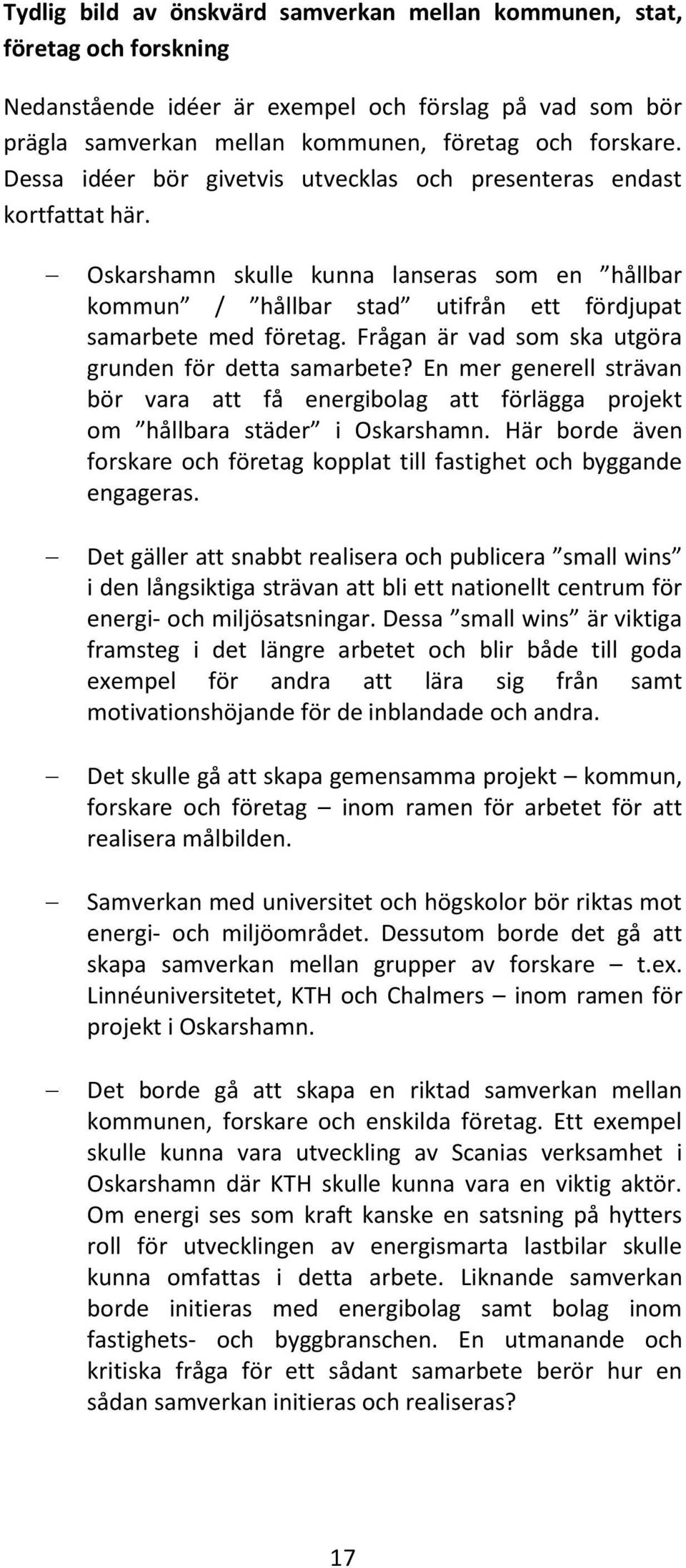 Frågan är vad som ska utgöra grunden för detta samarbete? En mer generell strävan bör vara att få energibolag att förlägga projekt om hållbara städer i Oskarshamn.