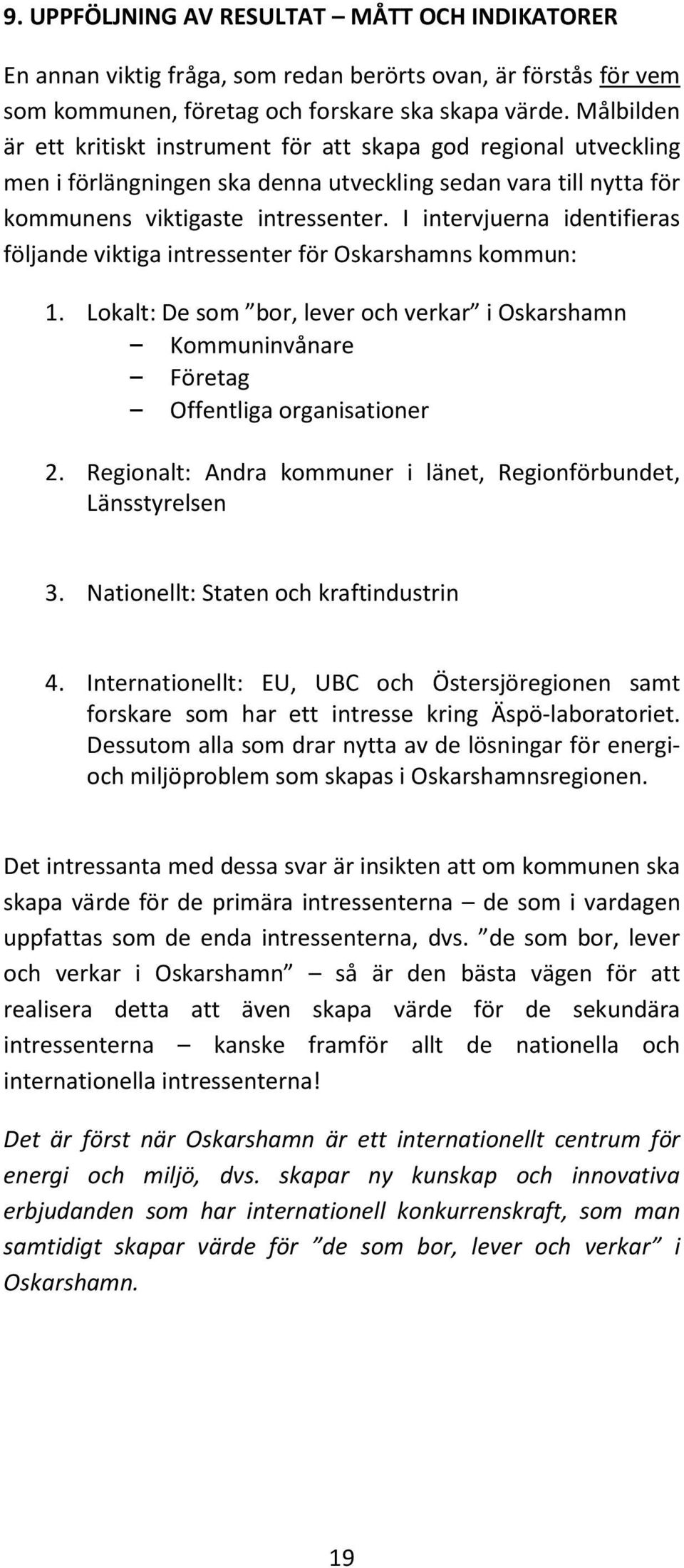 I intervjuerna identifieras följande viktiga intressenter för Oskarshamns kommun: 1. Lokalt: De som bor, lever och verkar i Oskarshamn Kommuninvånare Företag Offentliga organisationer 2.