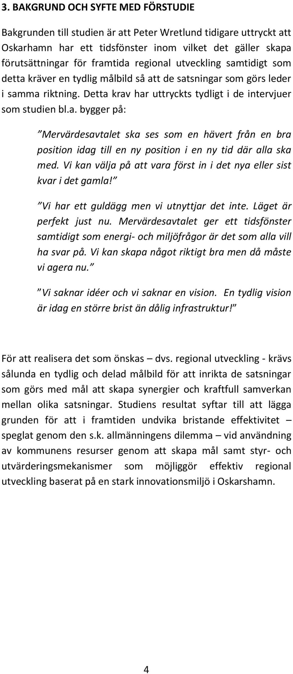 Vi kan välja på att vara först in i det nya eller sist kvar i det gamla! Vi har ett guldägg men vi utnyttjar det inte. Läget är perfekt just nu.