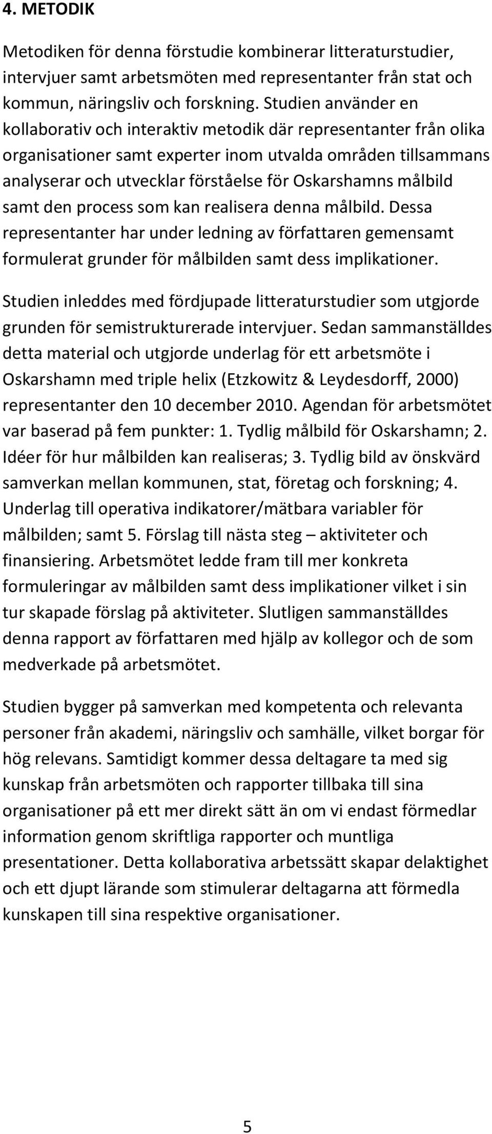 målbild samt den process som kan realisera denna målbild. Dessa representanter har under ledning av författaren gemensamt formulerat grunder för målbilden samt dess implikationer.