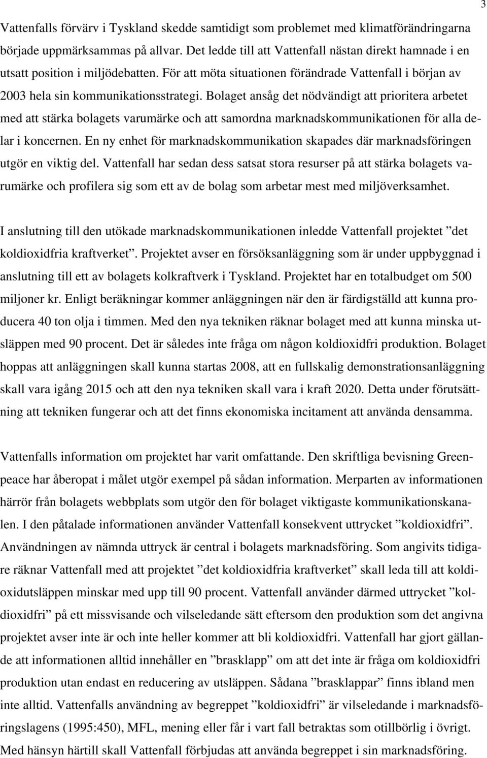 Bolaget ansåg det nödvändigt att prioritera arbetet med att stärka bolagets varumärke och att samordna marknadskommunikationen för alla delar i koncernen.
