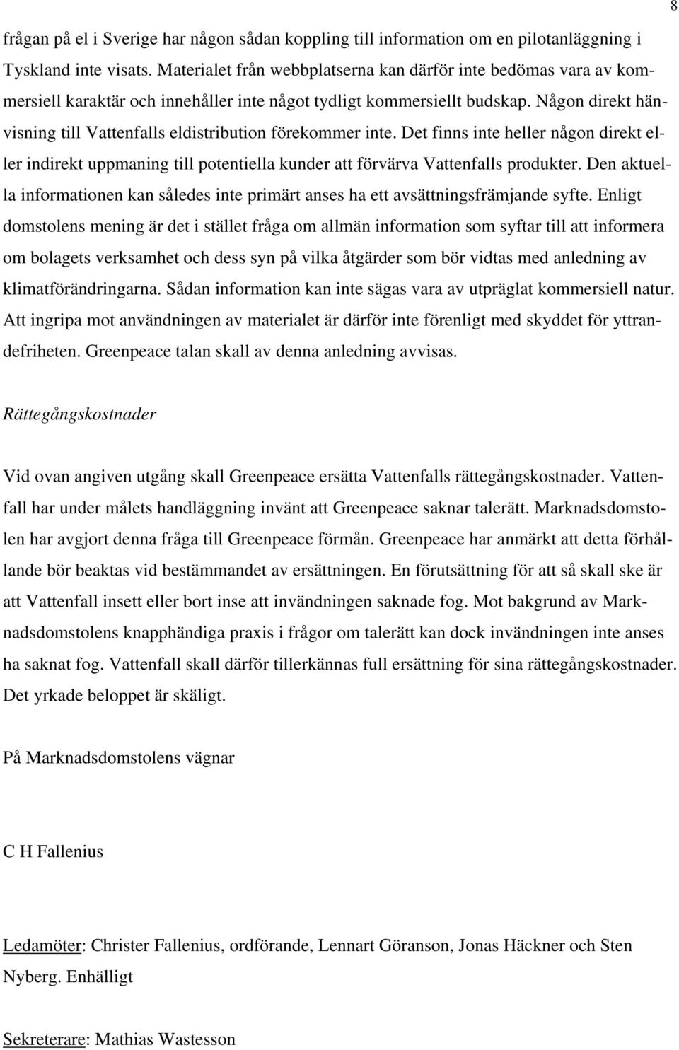 Någon direkt hänvisning till Vattenfalls eldistribution förekommer inte. Det finns inte heller någon direkt eller indirekt uppmaning till potentiella kunder att förvärva Vattenfalls produkter.