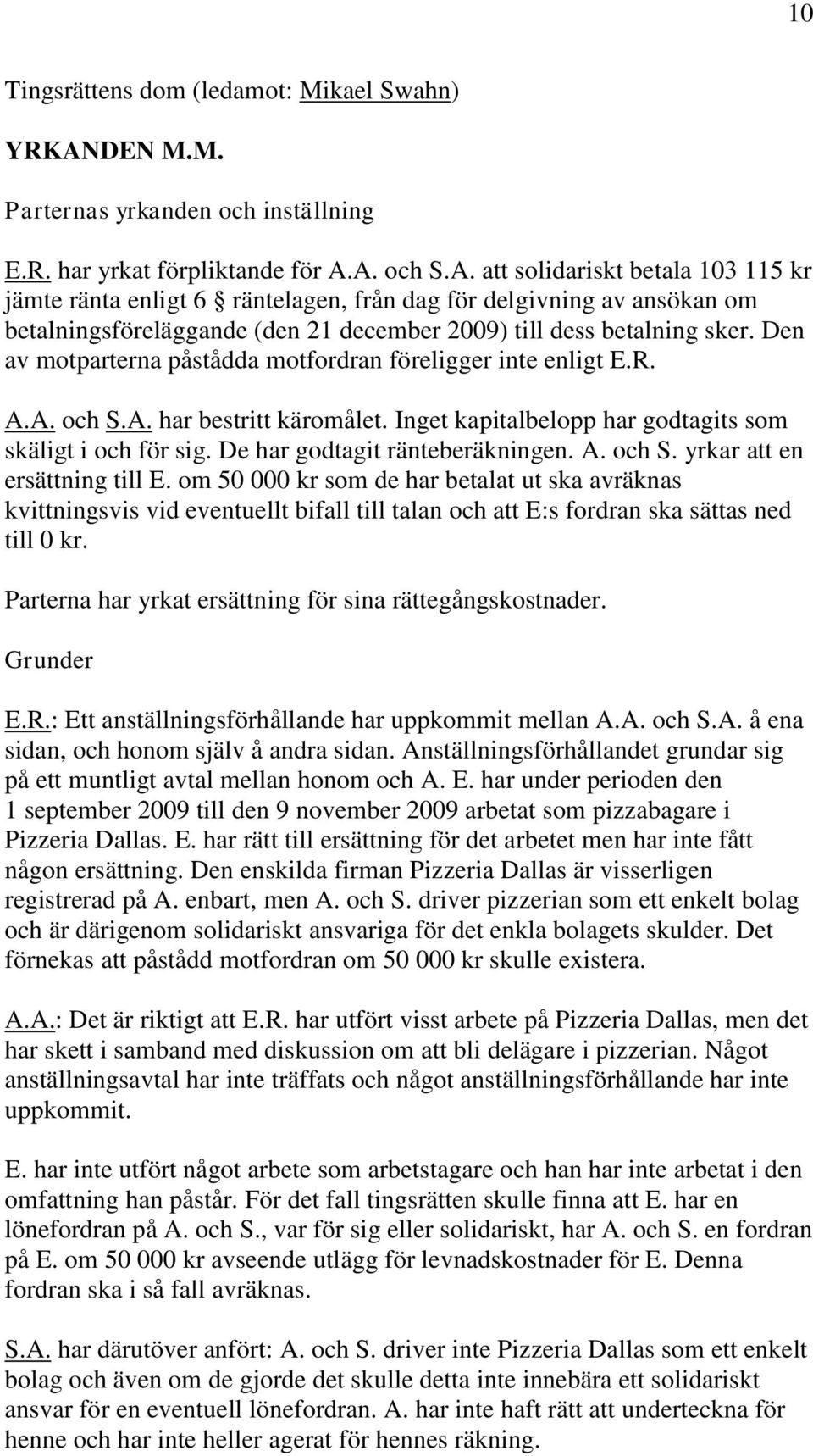 A. och S.A. att solidariskt betala 103 115 kr jämte ränta enligt 6 räntelagen, från dag för delgivning av ansökan om betalningsföreläggande (den 21 december 2009) till dess betalning sker.