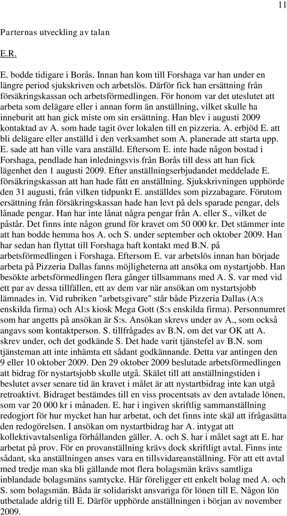 För honom var det uteslutet att arbeta som delägare eller i annan form än anställning, vilket skulle ha inneburit att han gick miste om sin ersättning. Han blev i augusti 2009 kontaktad av A.