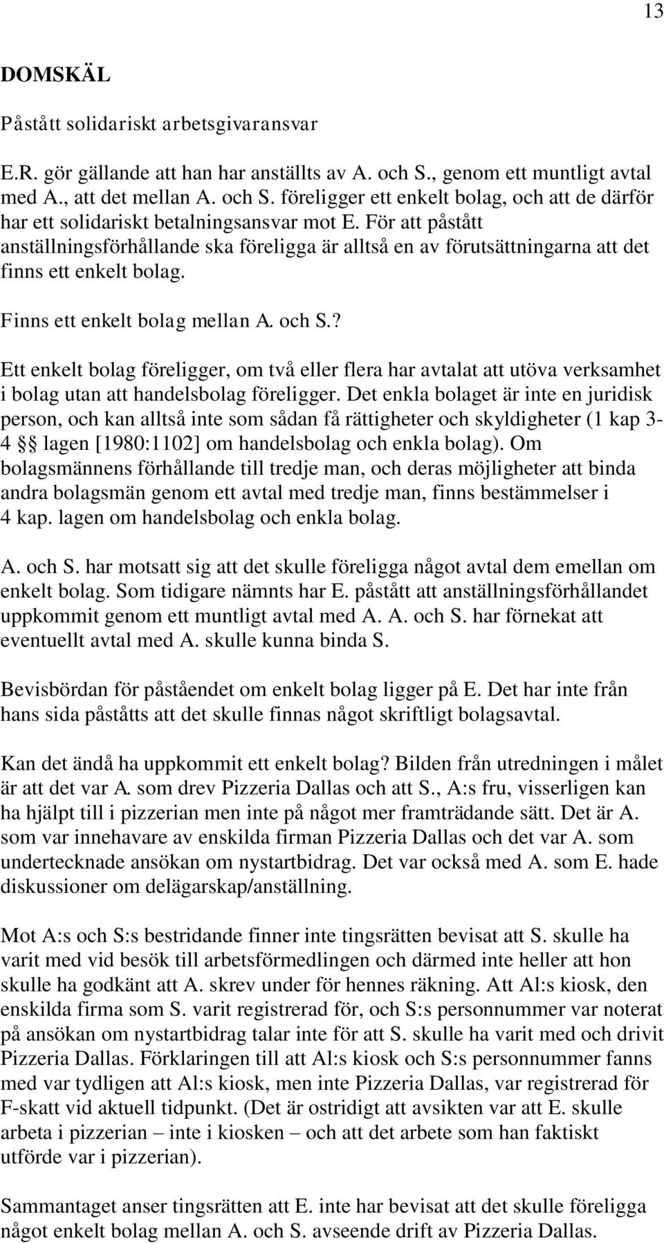 ? Ett enkelt bolag föreligger, om två eller flera har avtalat att utöva verksamhet i bolag utan att handelsbolag föreligger.