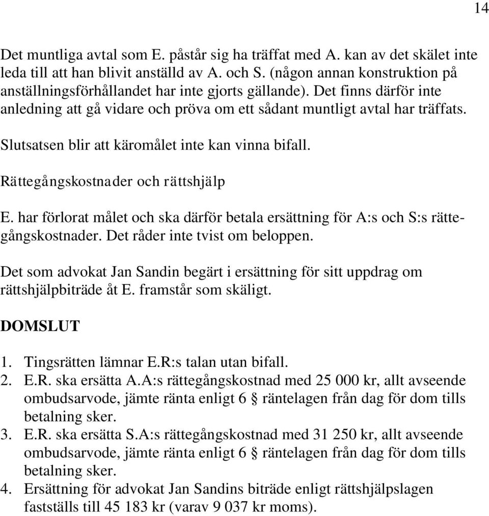 Slutsatsen blir att käromålet inte kan vinna bifall. Rättegångskostnader och rättshjälp E. har förlorat målet och ska därför betala ersättning för A:s och S:s rättegångskostnader.