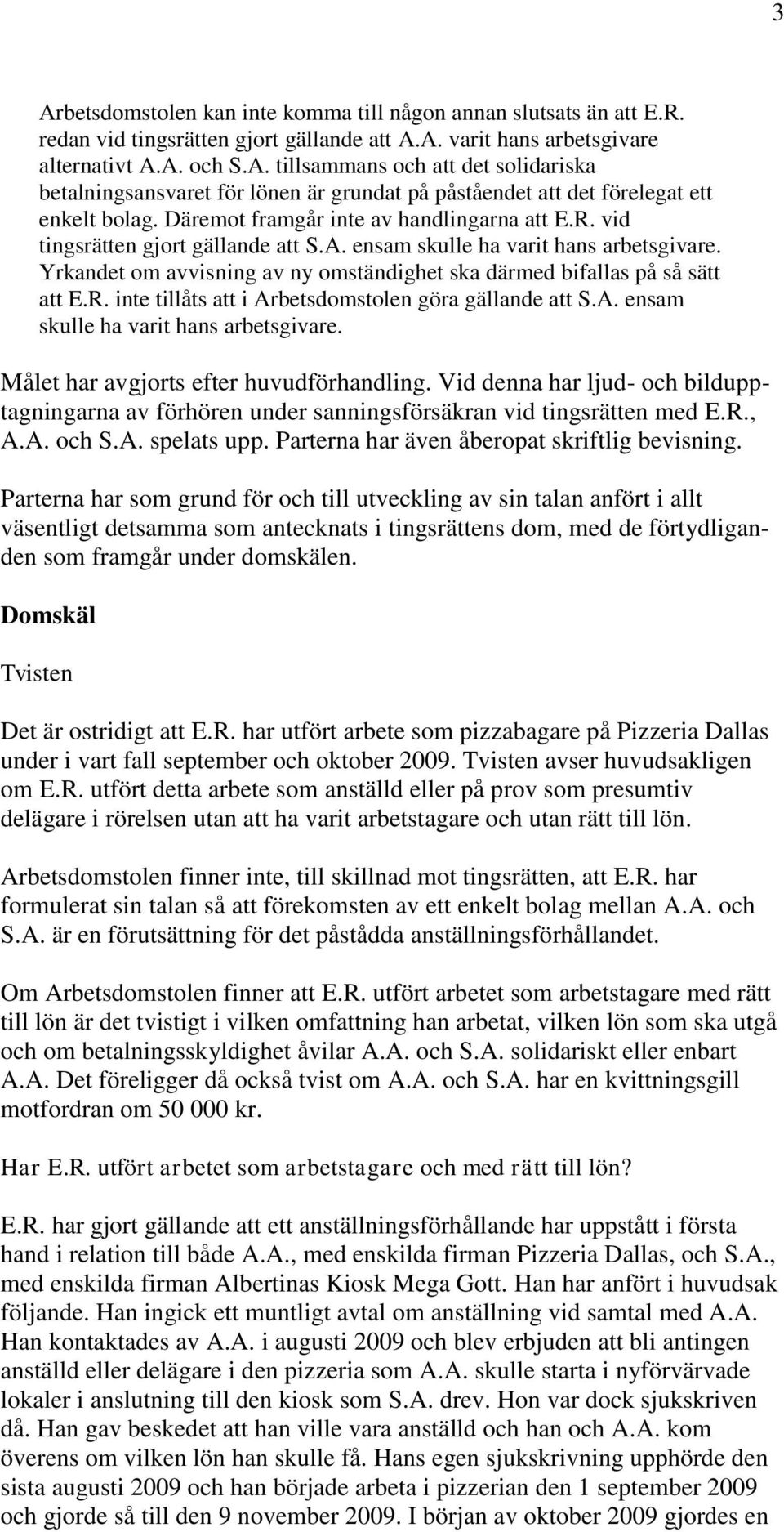 Yrkandet om avvisning av ny omständighet ska därmed bifallas på så sätt att E.R. inte tillåts att i Arbetsdomstolen göra gällande att S.A. ensam skulle ha varit hans arbetsgivare.