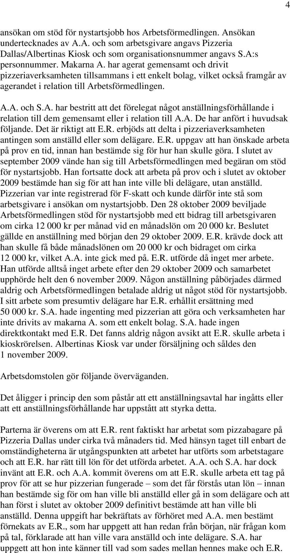 A. De har anfört i huvudsak följande. Det är riktigt att E.R. erbjöds att delta i pizzeriaverksamheten antingen som anställd eller som delägare. E.R. uppgav att han önskade arbeta på prov en tid, innan han bestämde sig för hur han skulle göra.