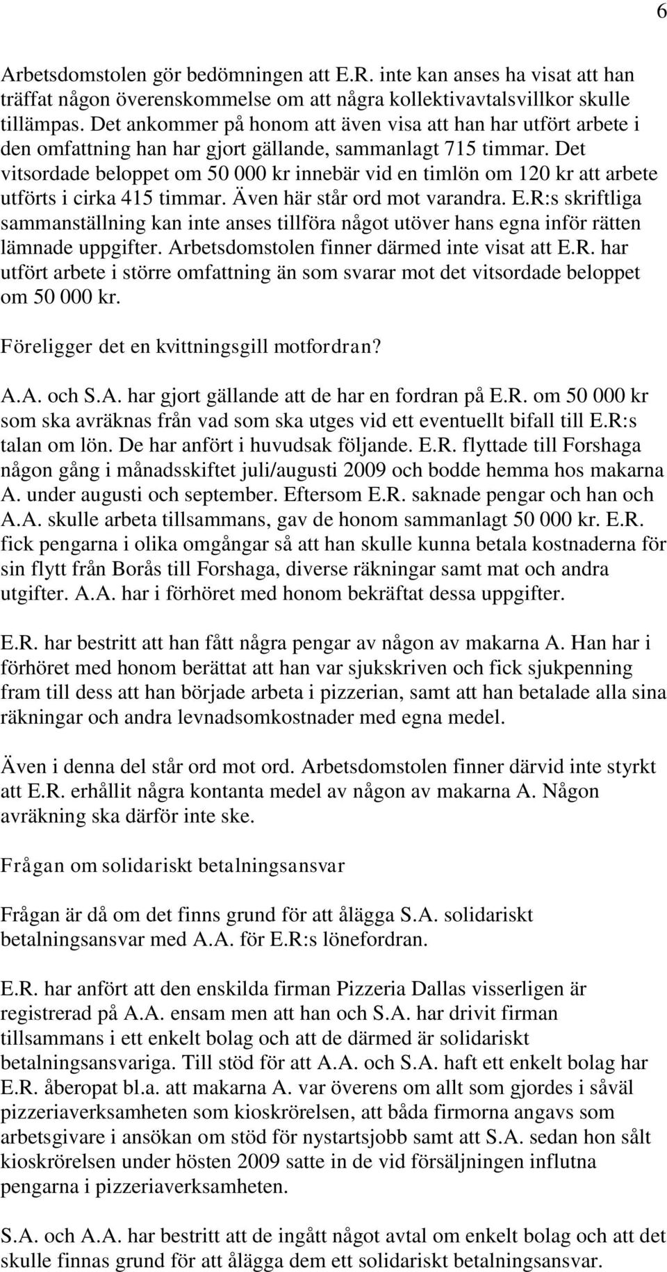 Det vitsordade beloppet om 50 000 kr innebär vid en timlön om 120 kr att arbete utförts i cirka 415 timmar. Även här står ord mot varandra. E.