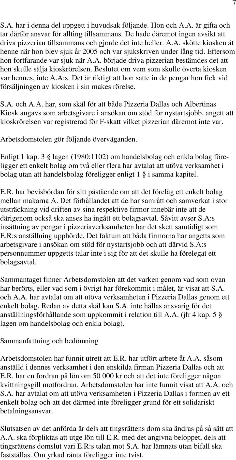 Eftersom hon fortfarande var sjuk när A.A. började driva pizzerian bestämdes det att hon skulle sälja kioskrörelsen. Beslutet om vem som skulle överta kiosken var hennes, inte A.A:s.