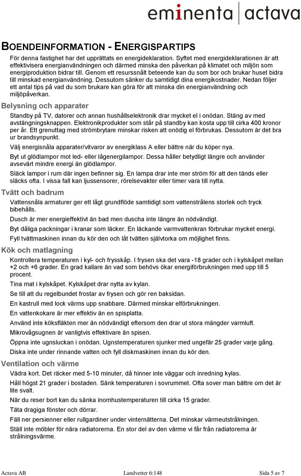 Genom ett resurssnålt beteende kan du som bor och brukar huset bidra till minskad energianvändning. Dessutom sänker du samtidigt dina energikostnader.