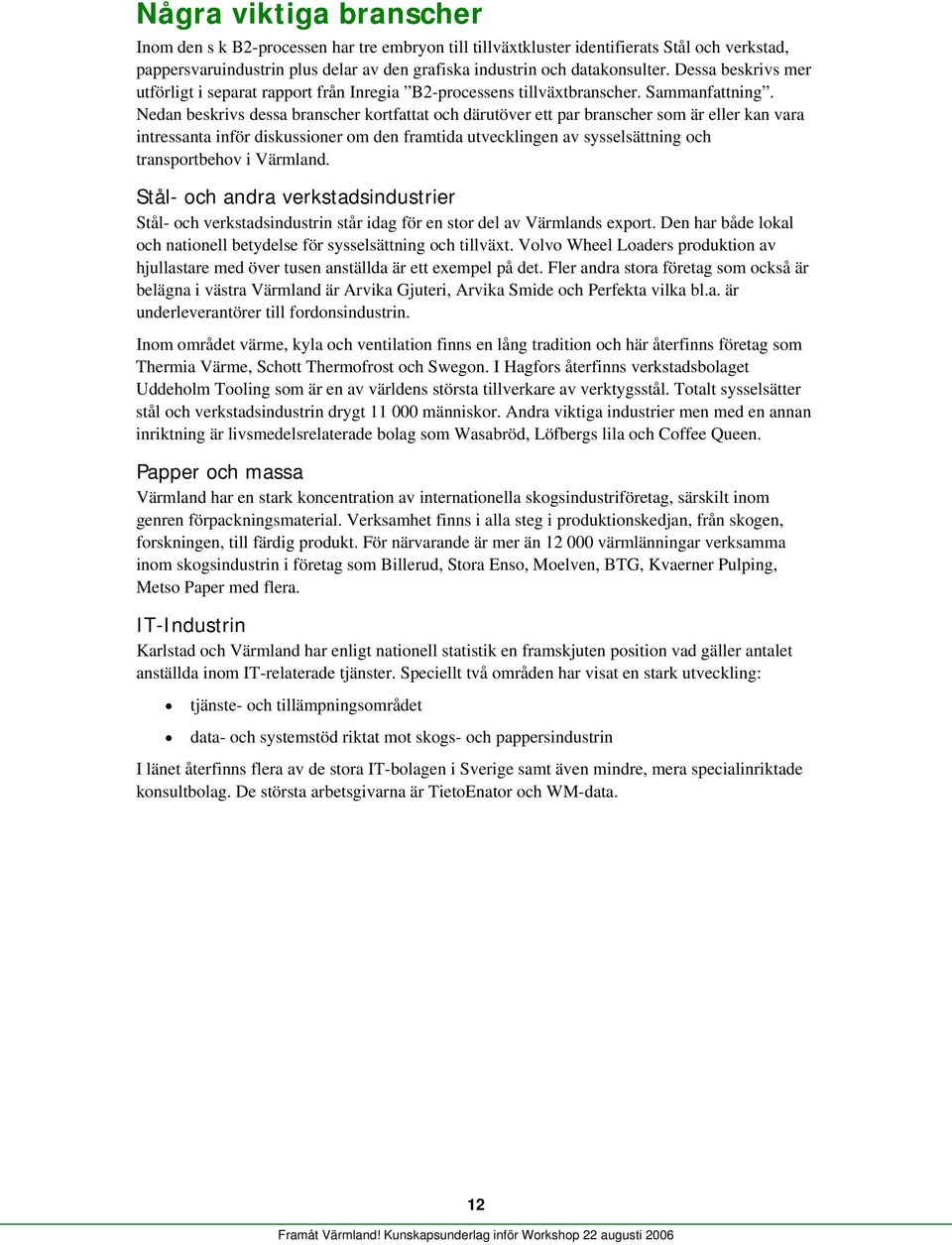 Nedan beskrivs dessa branscher kortfattat och därutöver ett par branscher som är eller kan vara intressanta inför diskussioner om den framtida utvecklingen av sysselsättning och transportbehov i