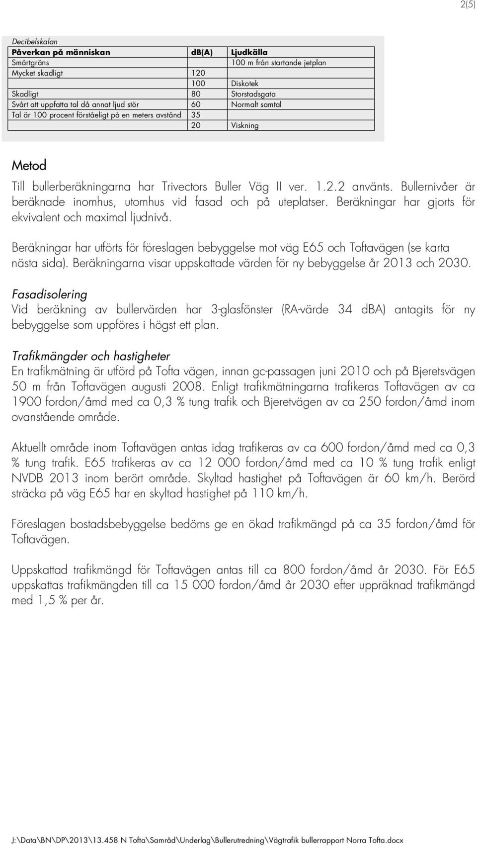 Bullernivåer är beräknade inomhus, utomhus vid fasad och på uteplatser. Beräkningar har gjorts för ekvivalent och maximal ljudnivå.