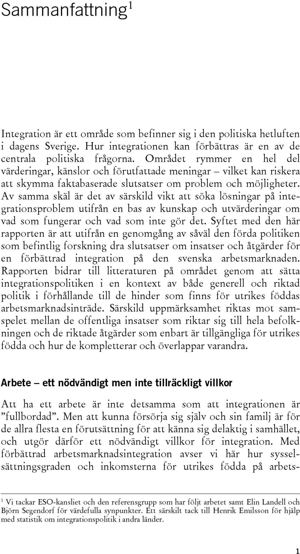 Av samma skäl är det av särskild vikt att söka lösningar på integrationsproblem utifrån en bas av kunskap och utvärderingar om vad som fungerar och vad som inte gör det.