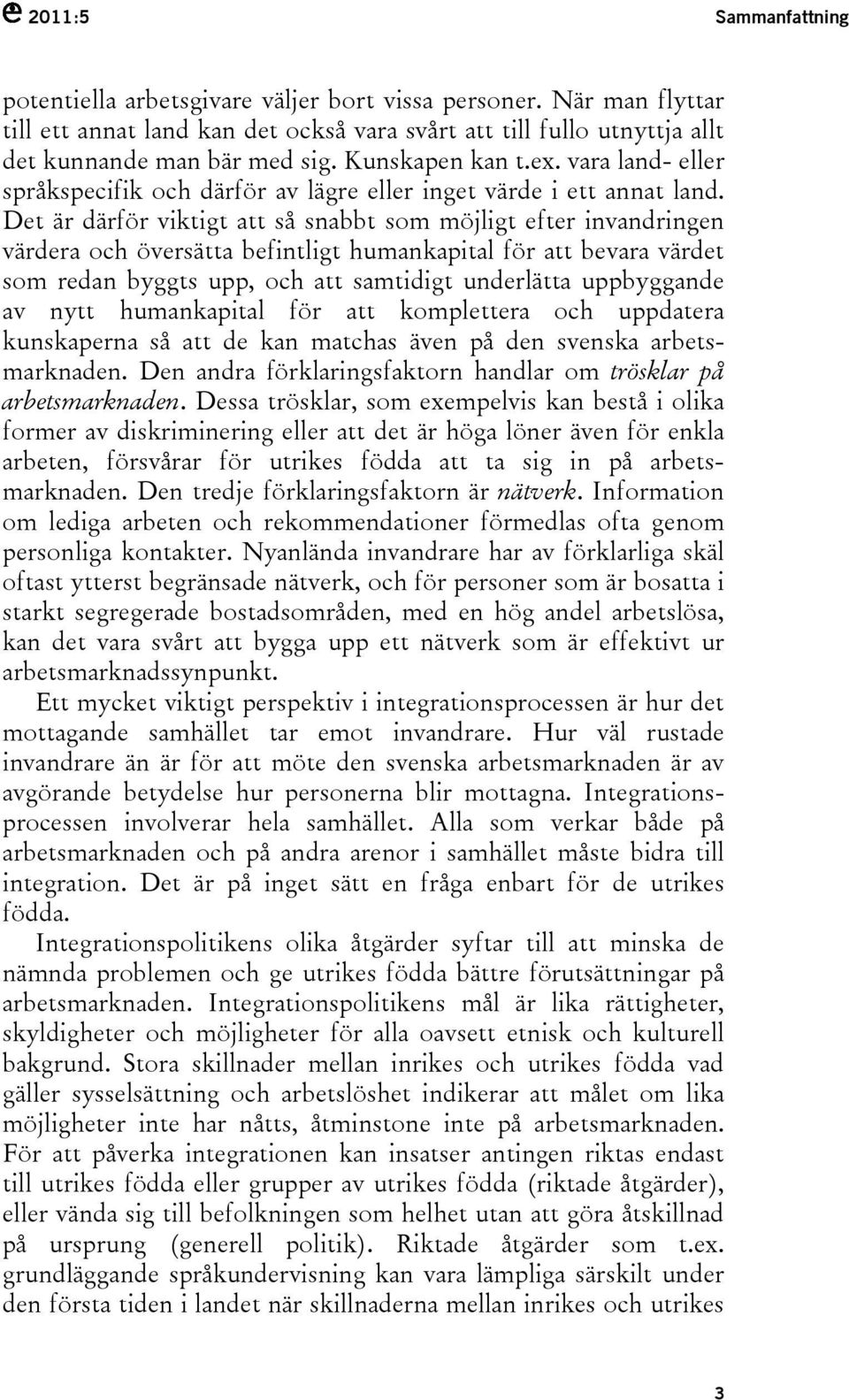 Det är därför viktigt att så snabbt som möjligt efter invandringen värdera och översätta befintligt humankapital för att bevara värdet som redan byggts upp, och att samtidigt underlätta uppbyggande