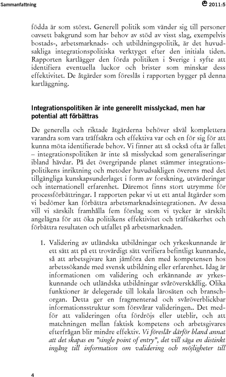 integrationspolitiska verktyget efter den initiala tiden. Rapporten kartlägger den förda politiken i Sverige i syfte att identifiera eventuella luckor och brister som minskar dess effektivitet.