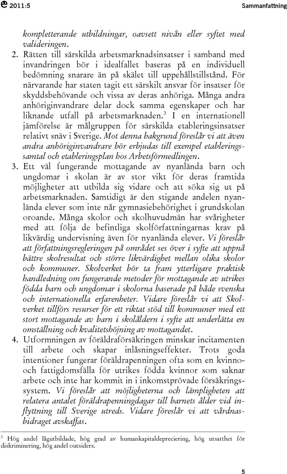 För närvarande har staten tagit ett särskilt ansvar för insatser för skyddsbehövande och vissa av deras anhöriga.