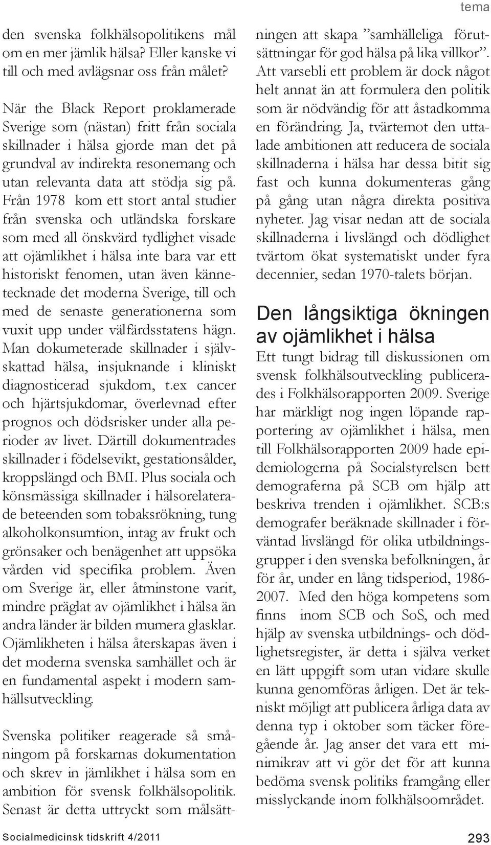 Från 1978 kom ett stort antal studier från svenska och utländska forskare som med all önskvärd tydlighet visade att ojämlikhet i hälsa inte bara var ett historiskt fenomen, utan även kännetecknade