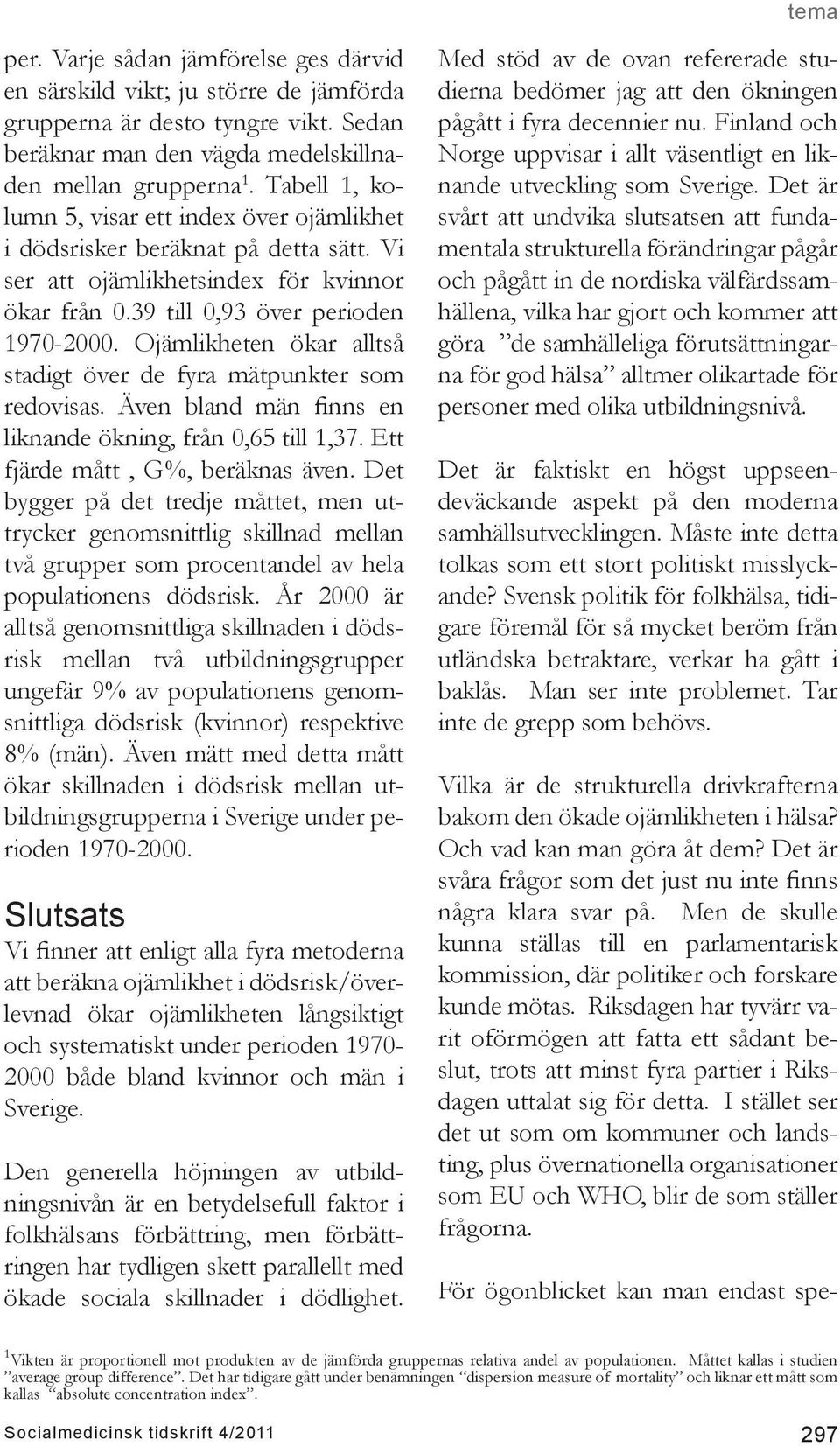 Ojämlikheten ökar alltså stadigt över de fyra mätpunkter som redovisas. Även bland män finns en liknande ökning, från 0,65 till 1,37. Ett fjärde mått, G%, beräknas även.